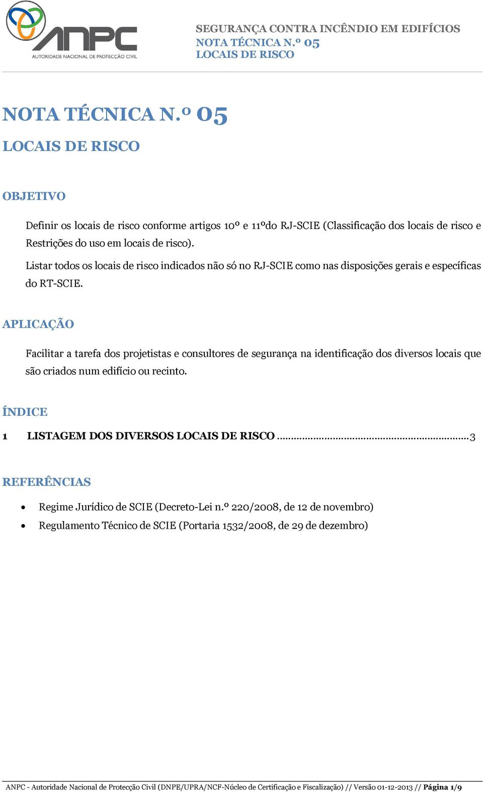 APLICAÇÃO Facilitar a tarefa dos projetistas e consultores de segurança na identificação dos diversos locais que são criados num edifício ou recinto. ÍNDICE 1 LISTAGEM DOS DIVERSOS.