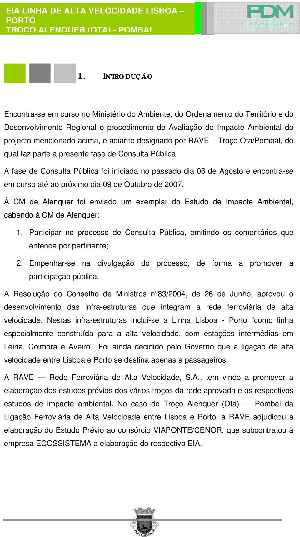 A fase de Consulta Pública foi iniciada no passado dia 06 de Agosto e encontra-se em curso até ao próximo dia 09 de Outubro de 2007.