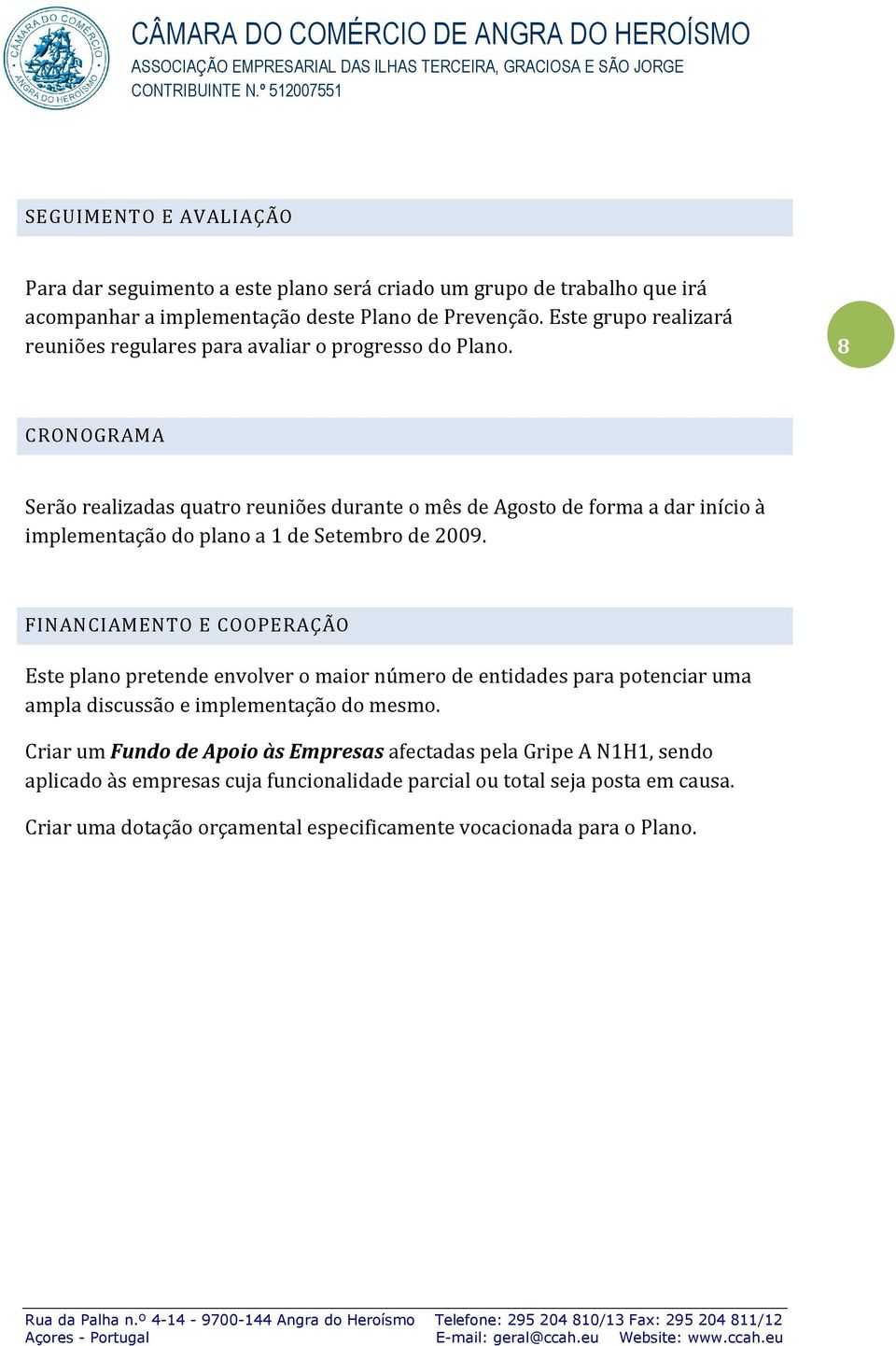 8 CRONOGRAMA Serão realizadas quatro reuniões durante o mês de Agosto de forma a dar início à implementação do plano a 1 de Setembro de 2009.