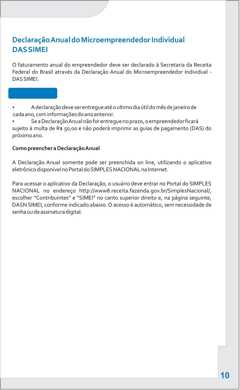 Se a Declaração Anual não for entregue no prazo, o empreendedor ficará sujeito à multa de R$ 50,00 e não poderá imprimir as guias de pagamento (DAS) do próximo ano.