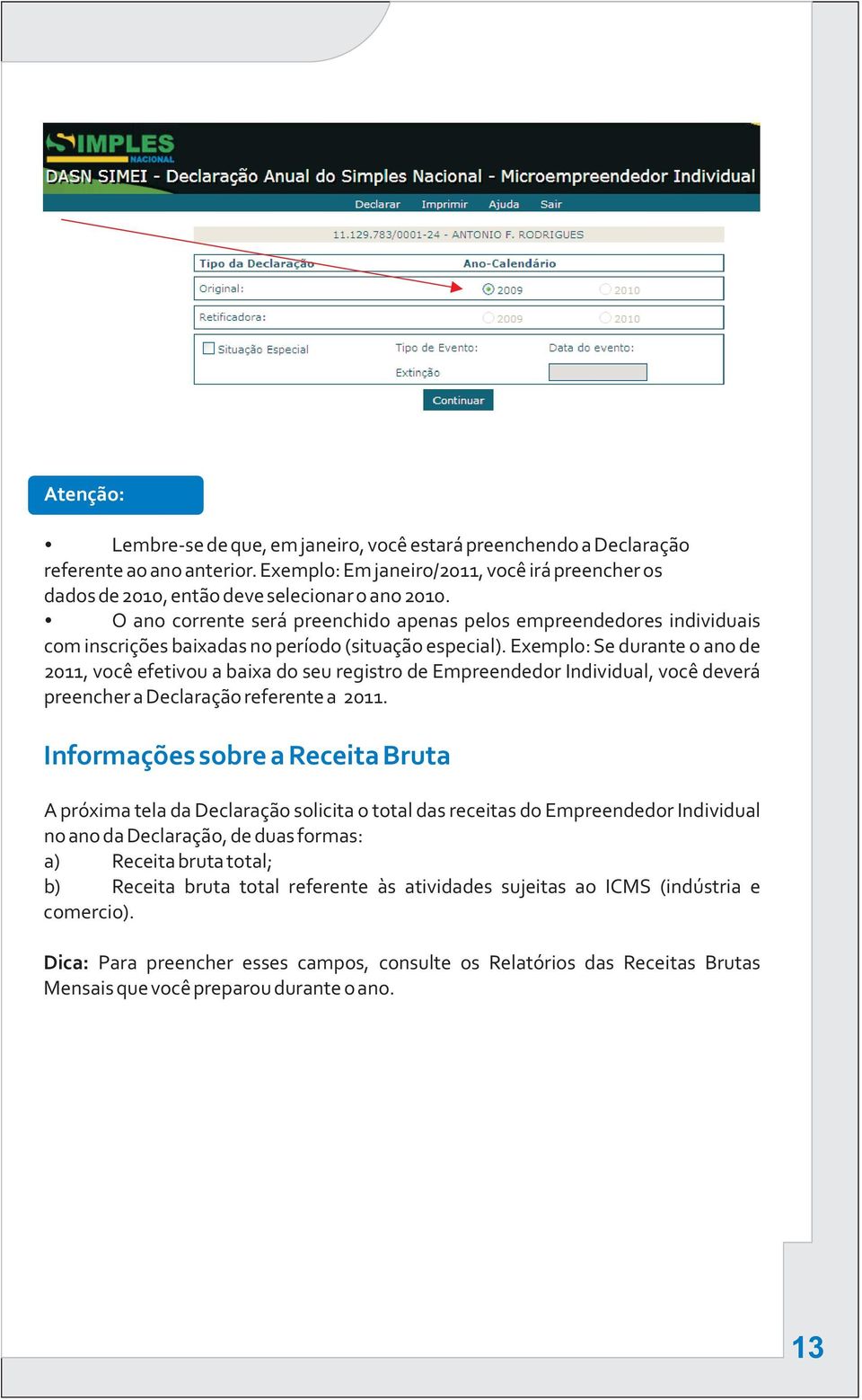 Exemplo: Se durante o ano de 2011, você efetivou a baixa do seu registro de Empreendedor Individual, você deverá preencher a Declaração referente a 2011.