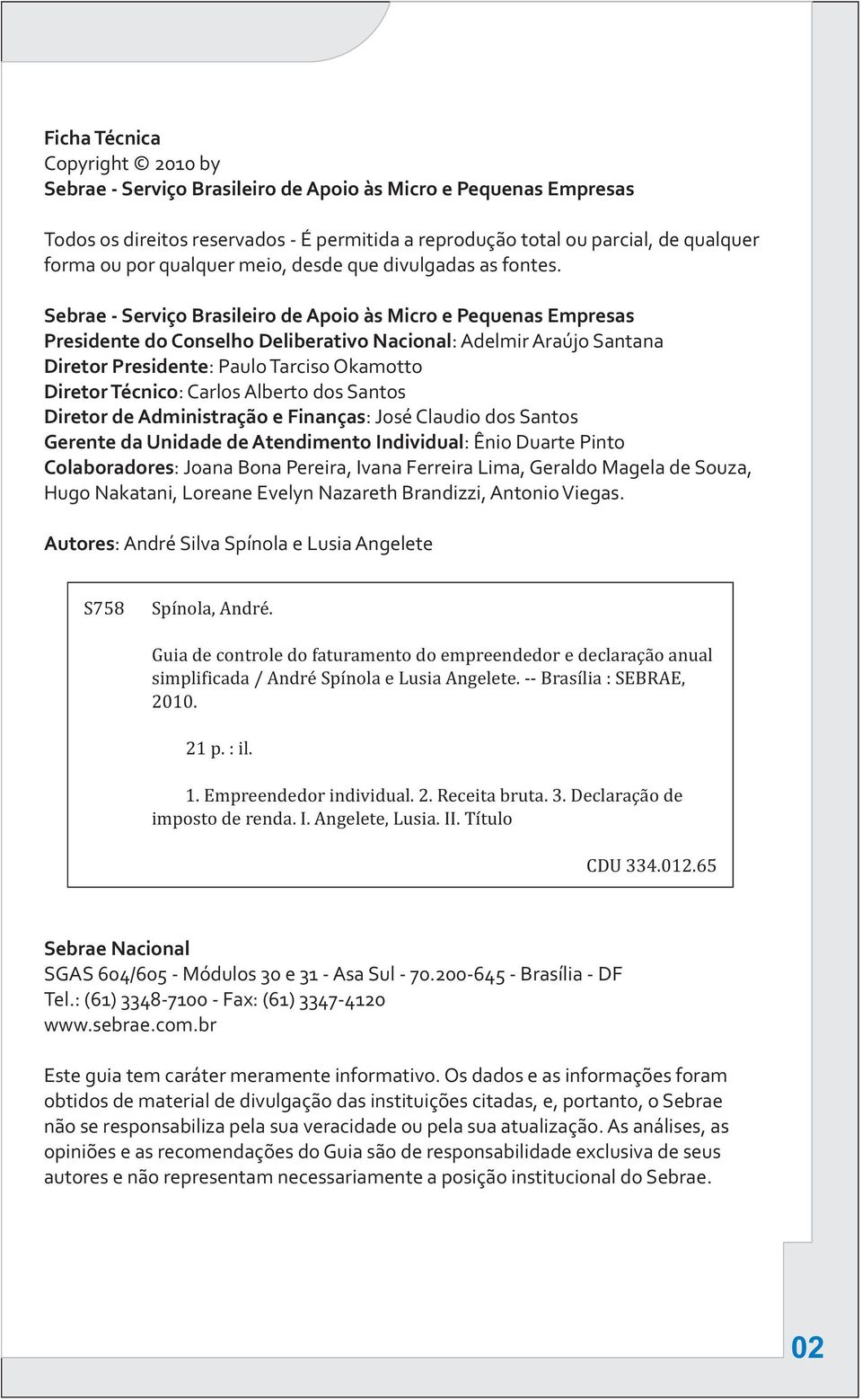 Sebrae - Serviço Brasileiro de Apoio às Micro e Pequenas Empresas Presidente do Conselho Deliberativo Nacional: Adelmir Araújo Santana Diretor Presidente: Paulo Tarciso Okamotto Diretor Técnico: