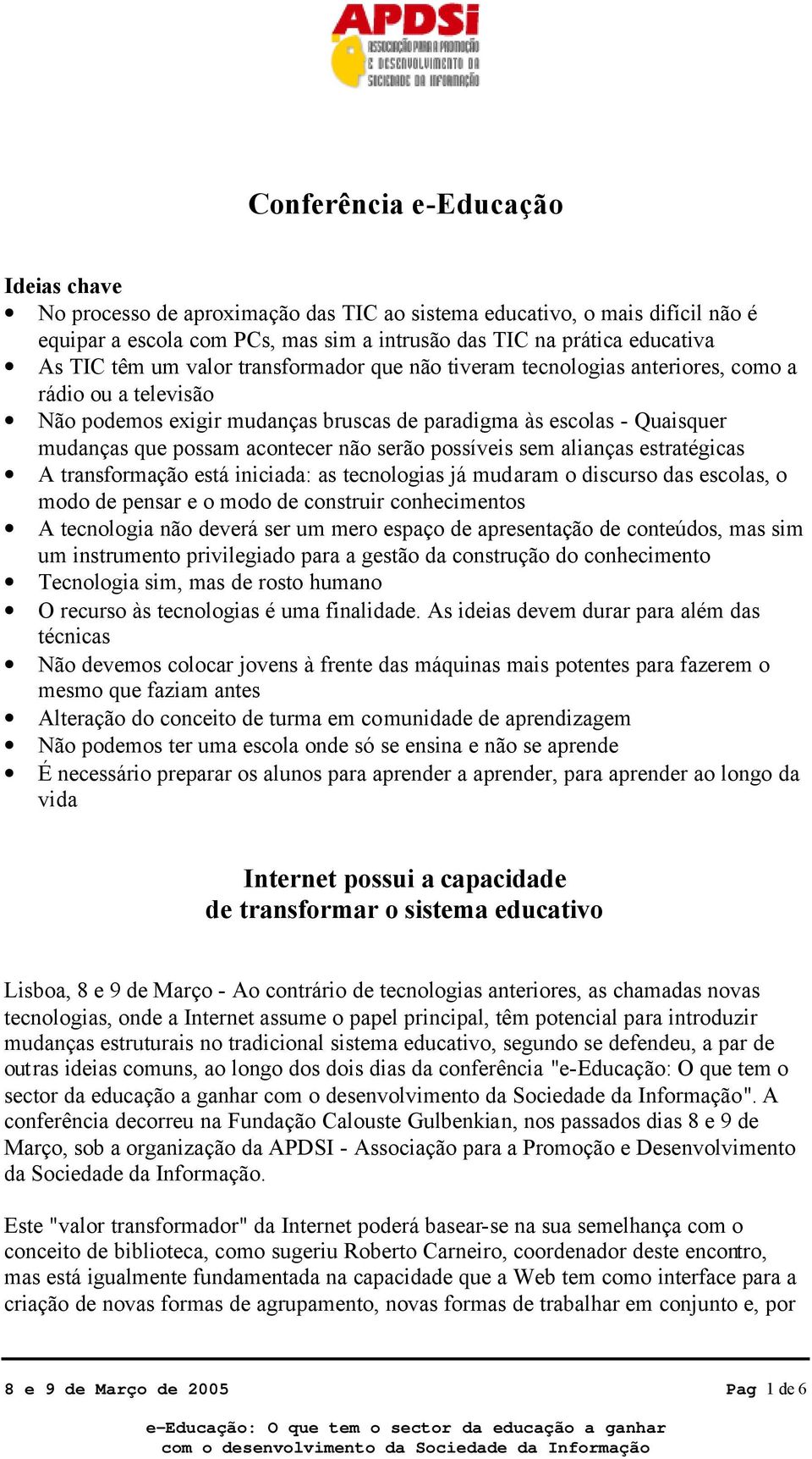 serão possíveis sem alianças estratégicas A transformação está iniciada: as tecnologias já mudaram o discurso das escolas, o modo de pensar e o modo de construir conhecimentos A tecnologia não deverá