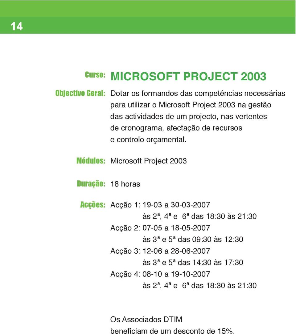 Microsoft Project 2003 18 horas Acções: Acção 1: 19-03 a 30-03-2007 às 2ª, 4ª e 6ª das 18:30 às 21:30 Acção 2: 07-05 a