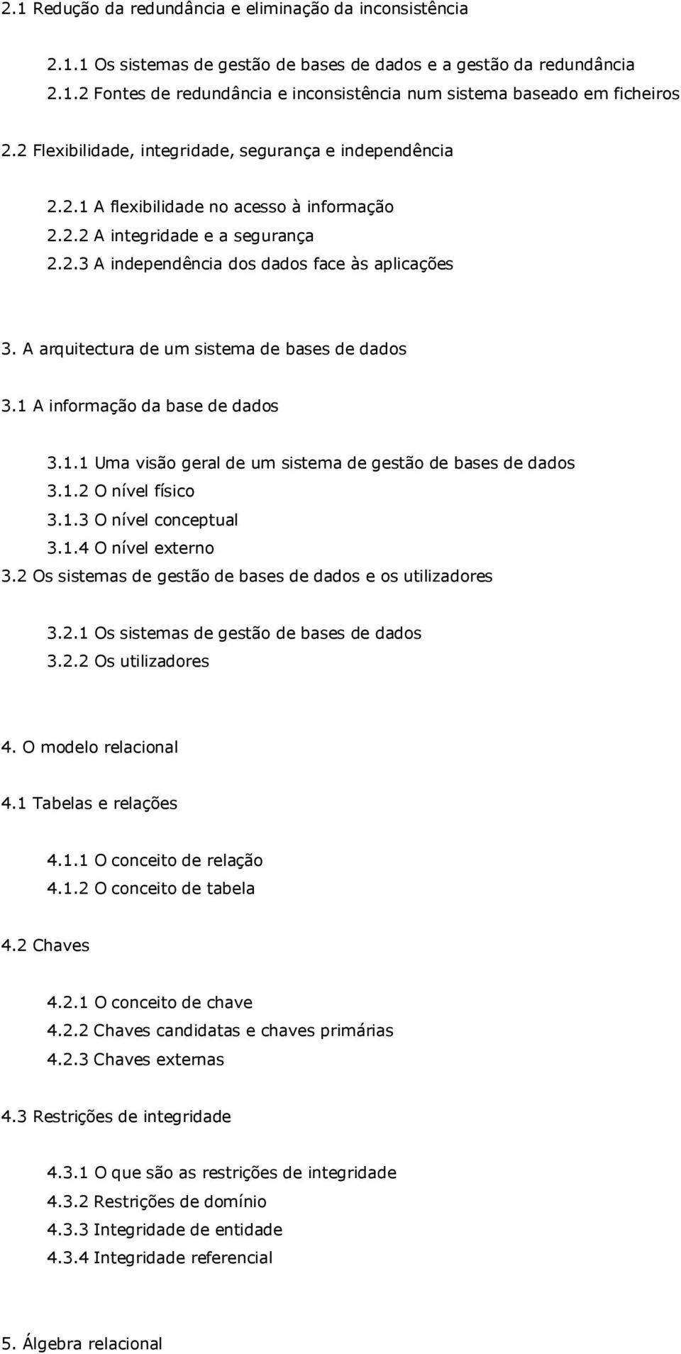 A arquitectura de um sistema de bases de dados 3.1 A informação da base de dados 3.1.1 Uma visão geral de um sistema de gestão de bases de dados 3.1.2 O nível físico 3.1.3 O nível conceptual 3.1.4 O nível externo 3.