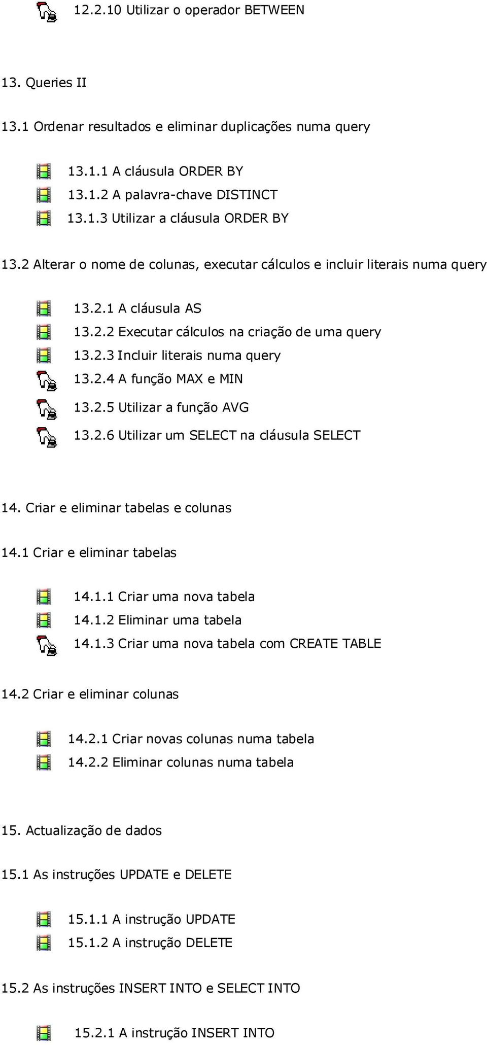 2.5 Utilizar a função AVG 13.2.6 Utilizar um SELECT na cláusula SELECT 14. Criar e eliminar tabelas e colunas 14.1 Criar e eliminar tabelas 14.1.1 Criar uma nova tabela 14.1.2 Eliminar uma tabela 14.