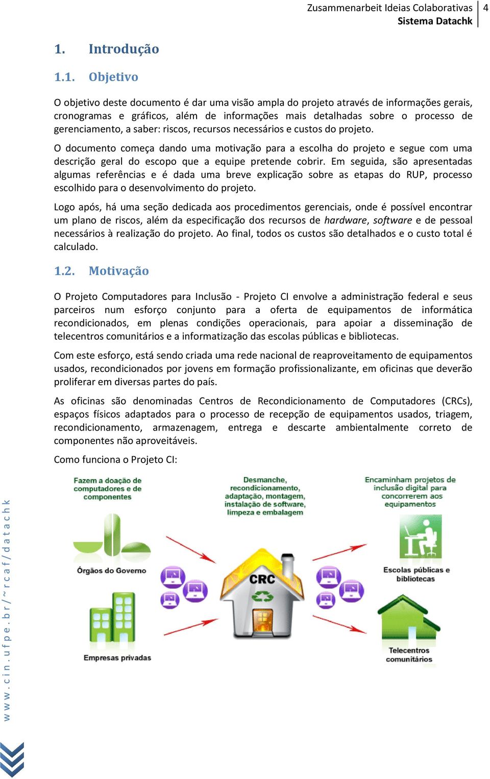 O documento começa dando uma motivação para a escolha do projeto e segue com uma descrição geral do escopo que a equipe pretende cobrir.