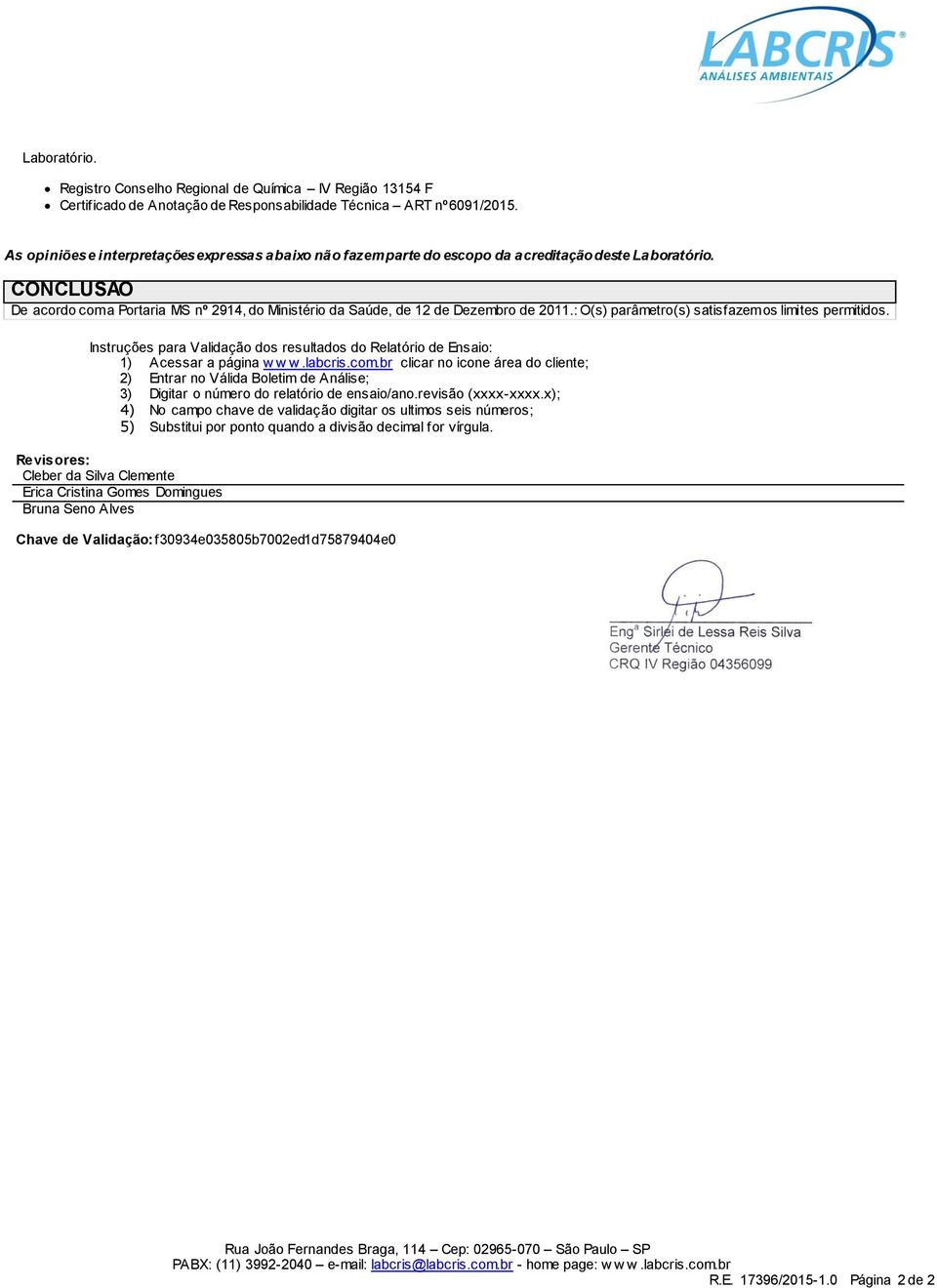 CONCLUSÃO De acordo com a Portaria MS nº 2914, do Ministério da Saúde, de 12 de Dezembro de 2011.: O(s) parâmetro(s) satisfazem os limites permitidos.