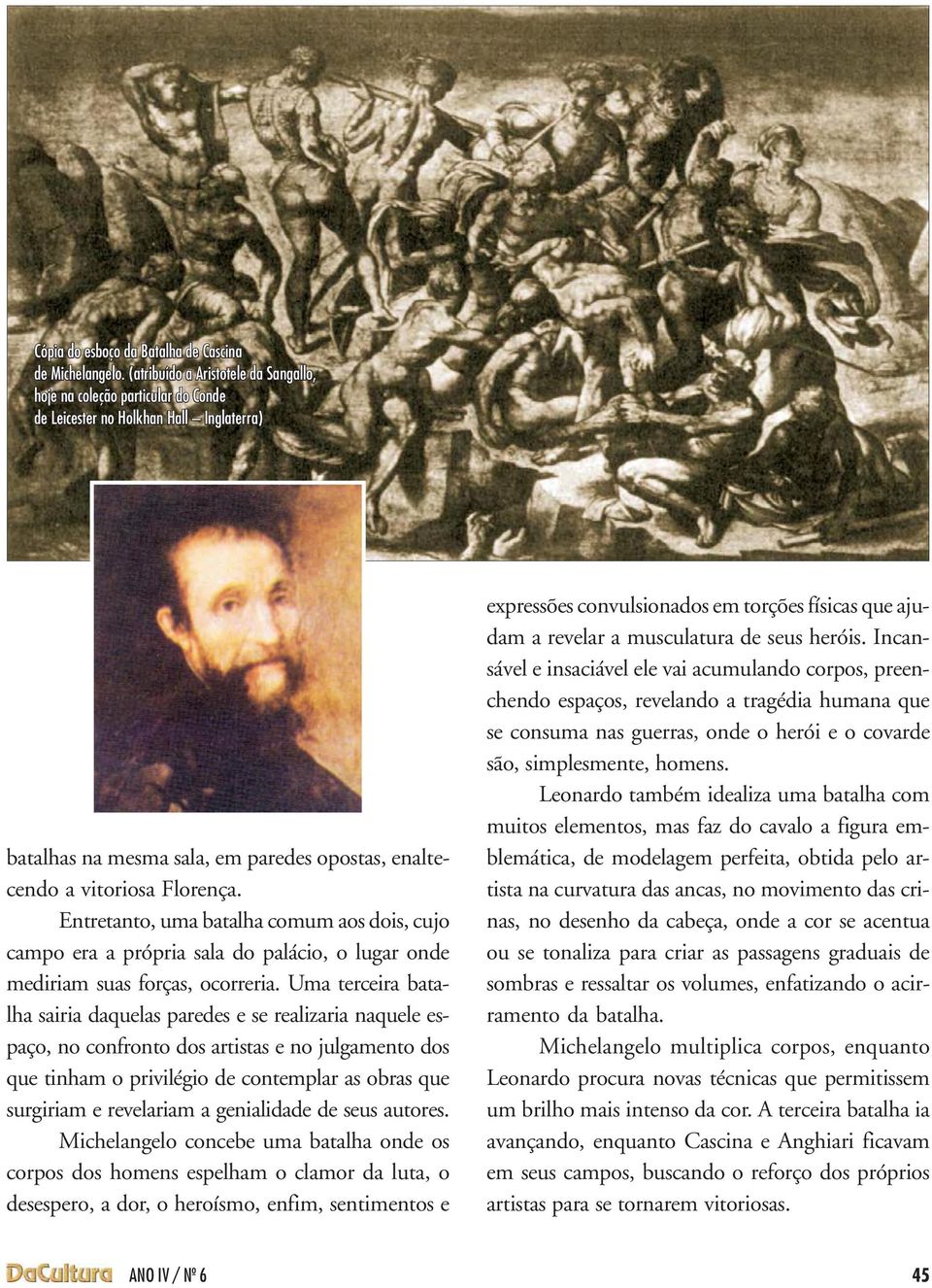 Entretanto, uma batalha comum aos dois, cujo campo era a própria sala do palácio, o lugar onde mediriam suas forças, ocorreria.