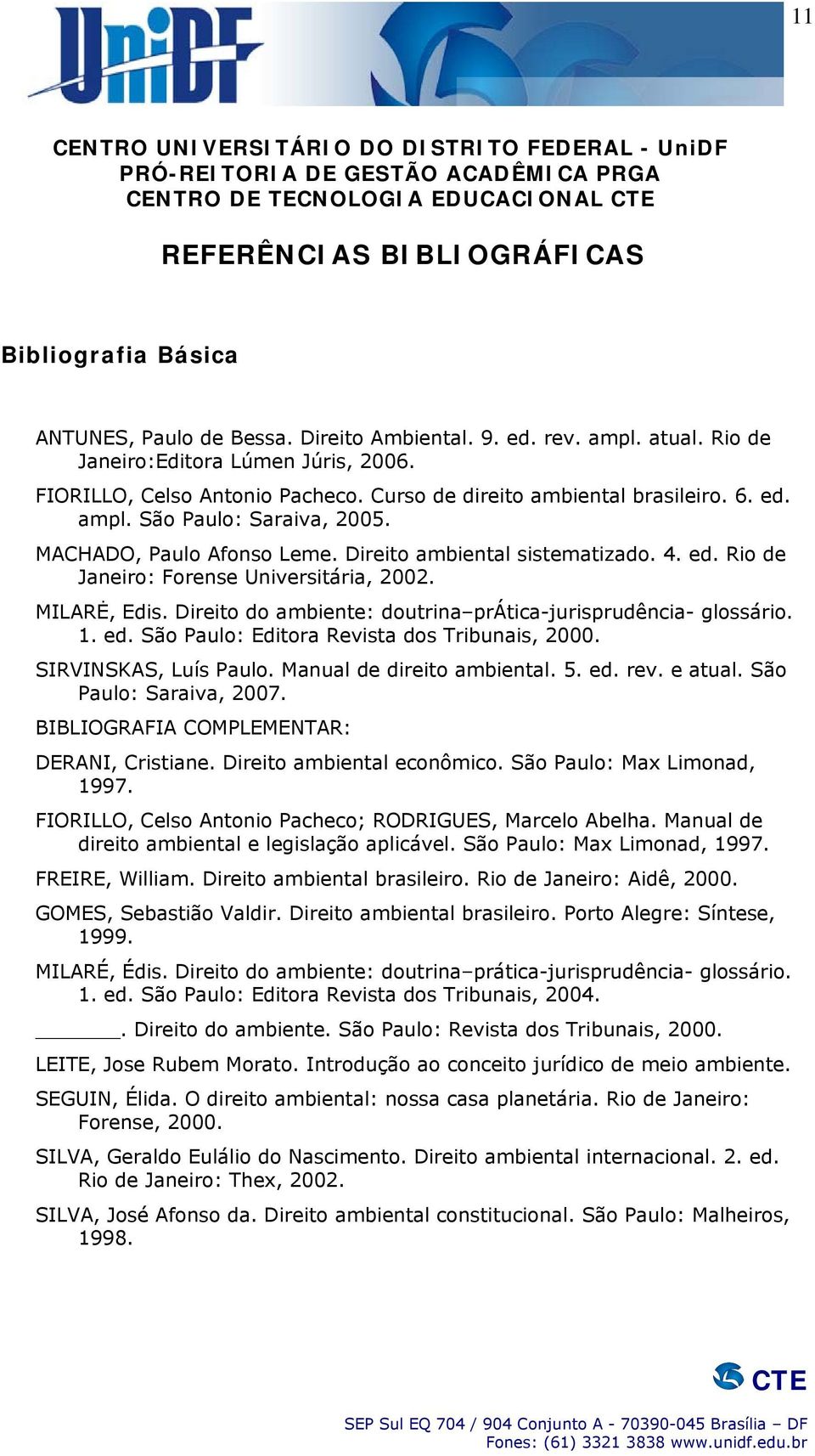 MILARĖ, Edis. Direito do ambiente: doutrina prática-jurisprudência- glossário. 1. ed. São Paulo: Editora Revista dos Tribunais, 2000. SIRVINSKAS, Luís Paulo. Manual de direito ambiental. 5. ed. rev.