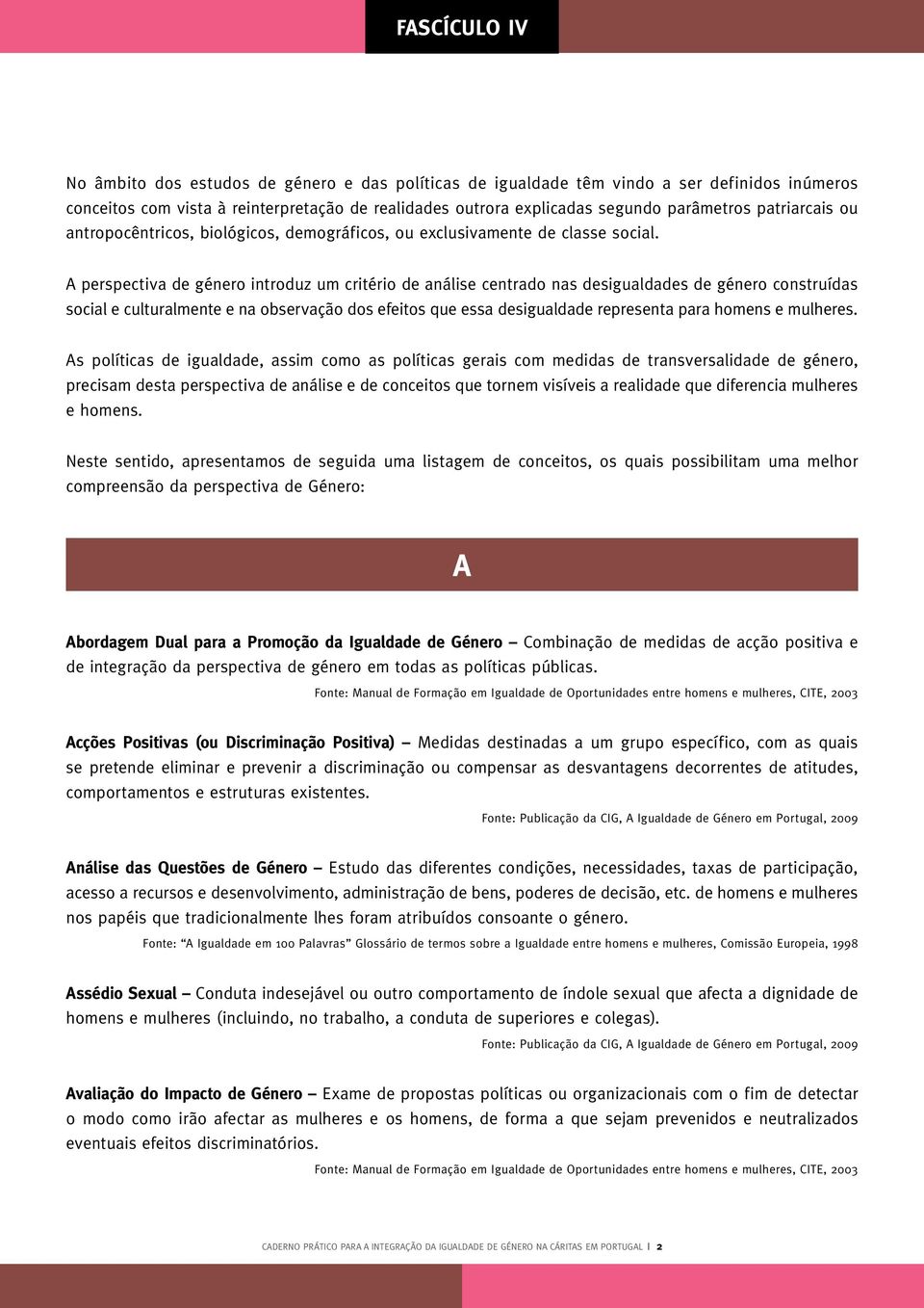 A perspectiva de género introduz um critério de análise centrado nas desigualdades de género construídas social e culturalmente e na observação dos efeitos que essa desigualdade representa para