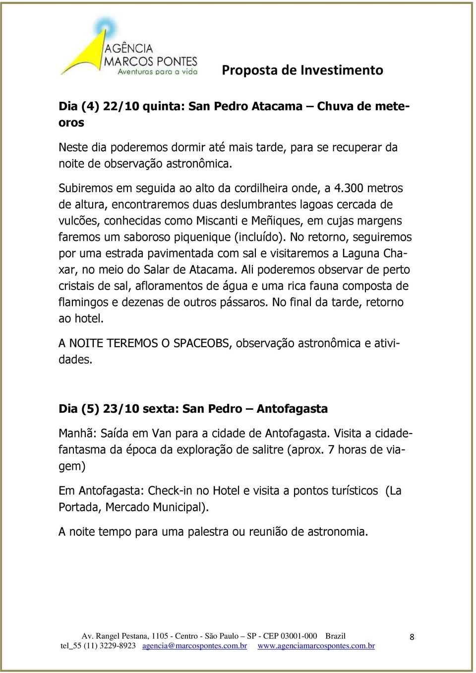 300 metros de altura, encontraremos duas deslumbrantes lagoas cercada de vulcões, conhecidas como Miscanti e Meñiques, em cujas margens faremos um saboroso piquenique (incluído).