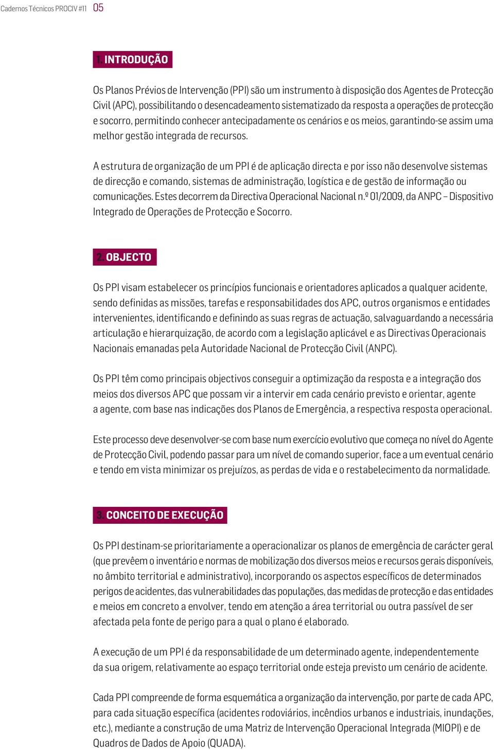 protecção e socorro, permitindo conhecer antecipadamente os cenários e os meios, garantindo-se assim uma melhor gestão integrada de recursos.