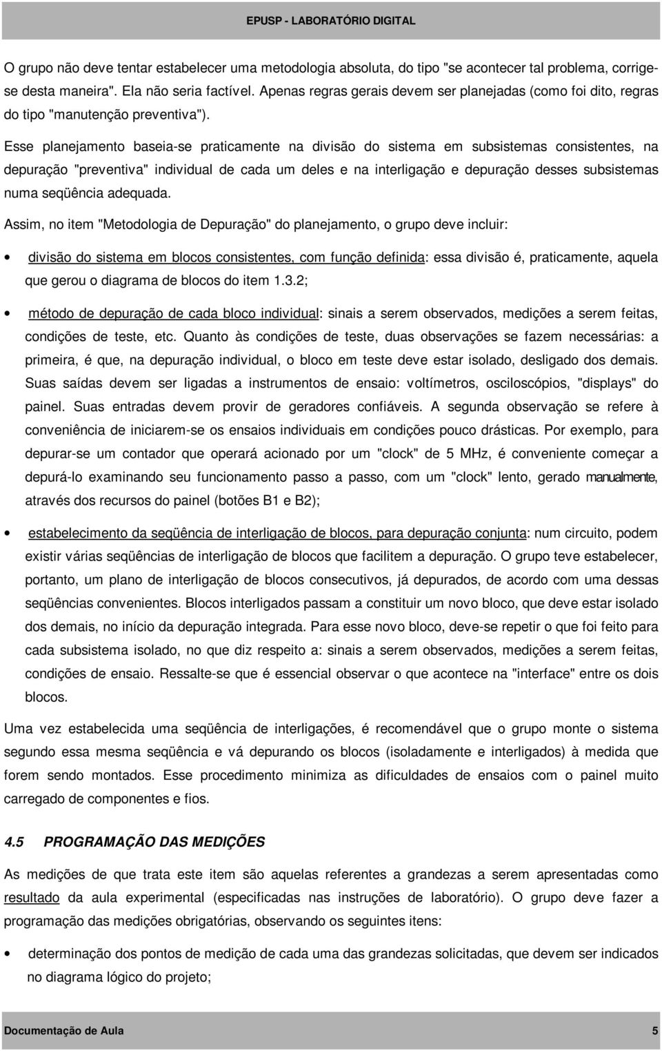 Esse planejamento baseia-se praticamente na divisão do sistema em subsistemas consistentes, na depuração "preventiva" individual de cada um deles e na interligação e depuração desses subsistemas numa