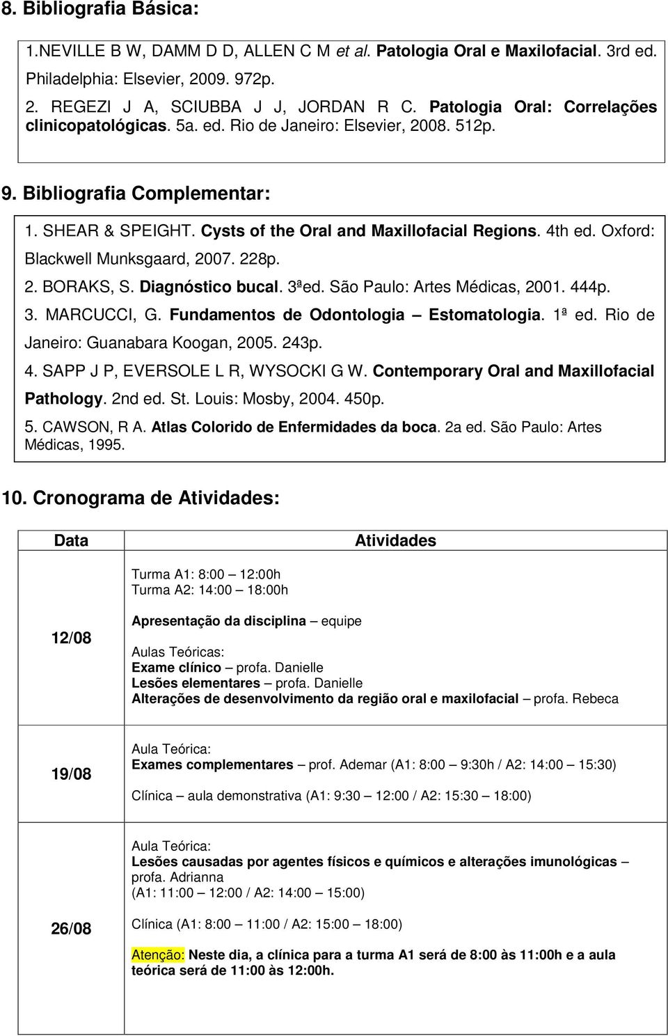 Oxford: Blackwell Munksgaard, 2007. 228p. 2. BORAKS, S. Diagnóstico bucal. 3ªed. São Paulo: Artes Médicas, 2001. 444p. 3. MARCUCCI, G. Fundamentos de Odontologia Estomatologia. 1ª ed.