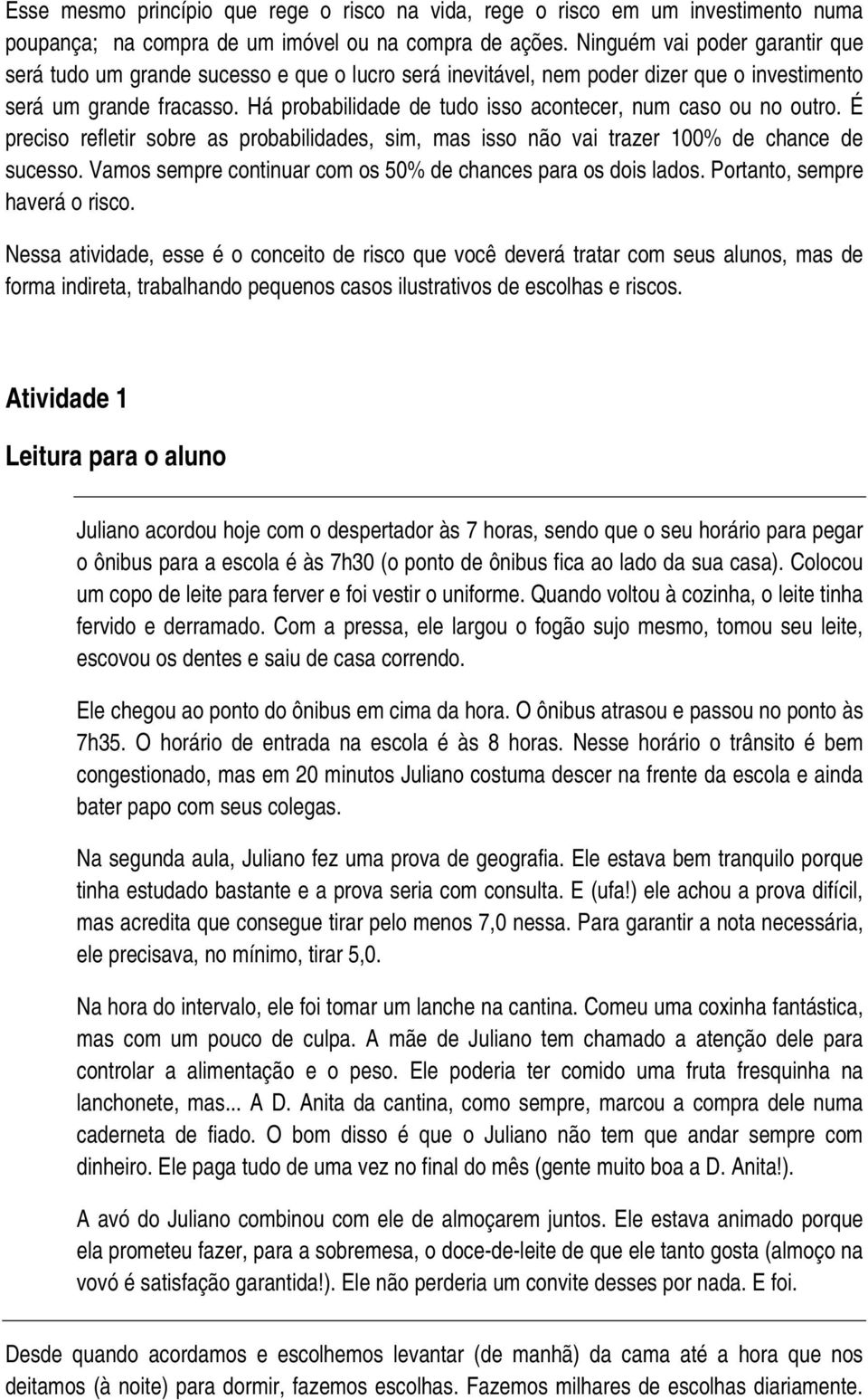 Há probabilidade de tudo isso acontecer, num caso ou no outro. É preciso refletir sobre as probabilidades, sim, mas isso não vai trazer 100% de chance de sucesso.