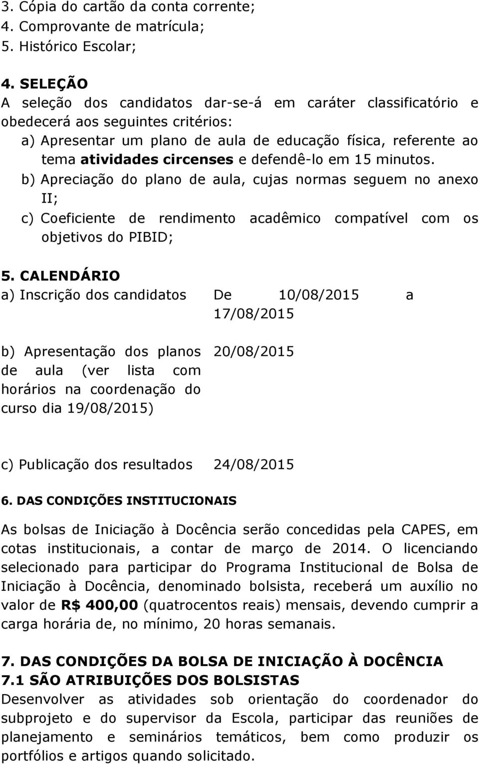 defendê-lo em 15 minutos. b) Apreciação do plano de aula, cujas normas seguem no anexo II; c) Coeficiente de rendimento acadêmico compatível com os objetivos do PIBID; 5.