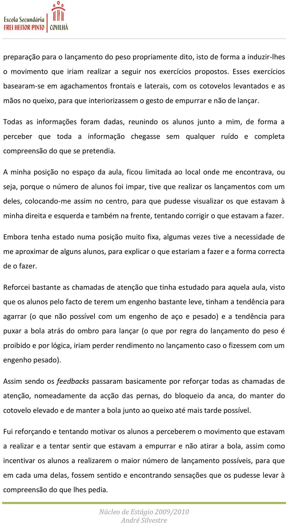 Todas as informações foram dadas, reunindo os alunos junto a mim, de forma a perceber que toda a informação chegasse sem qualquer ruído e completa compreensão do que se pretendia.