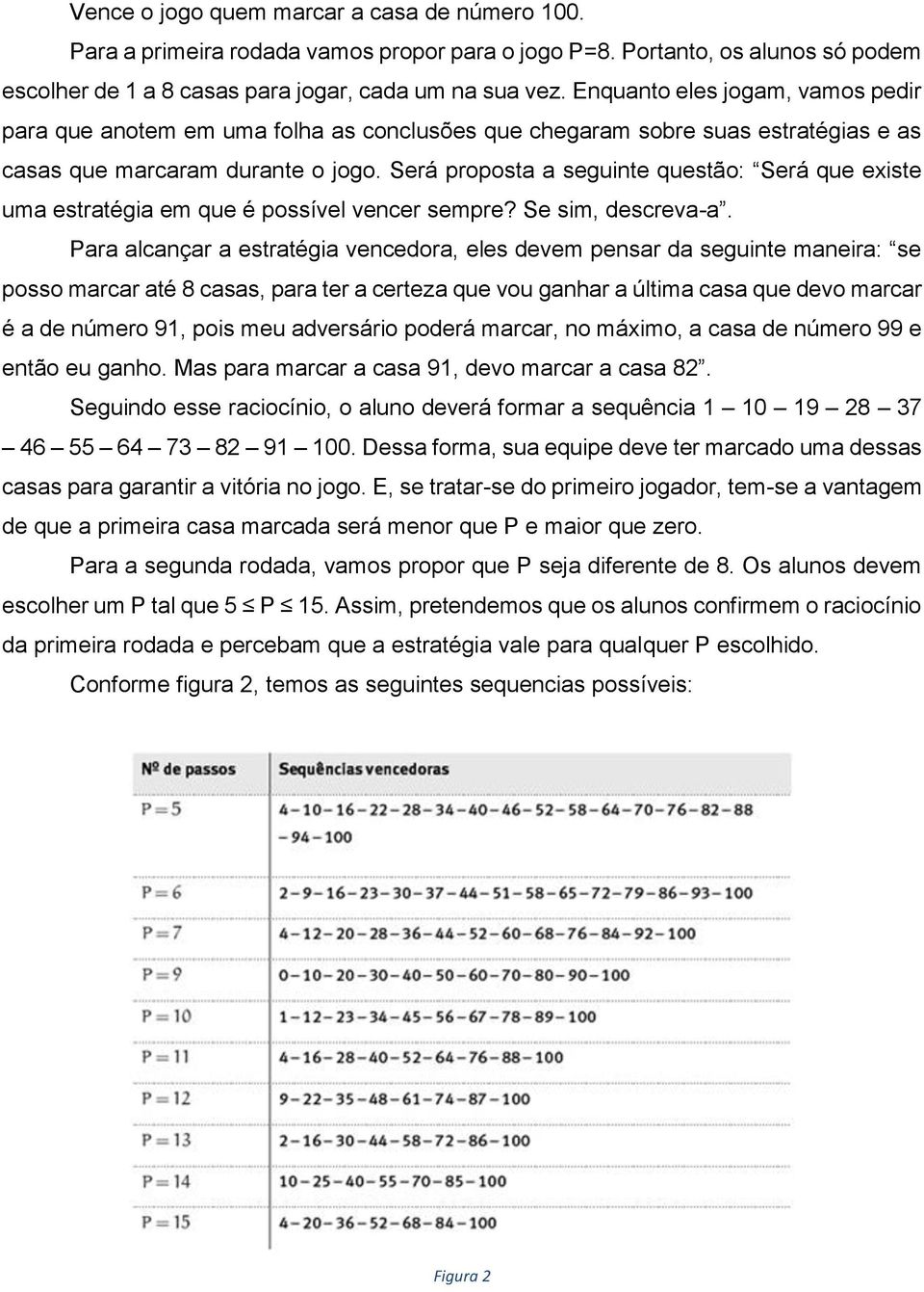 Será proposta a seguinte questão: Será que existe uma estratégia em que é possível vencer sempre? Se sim, descreva-a.