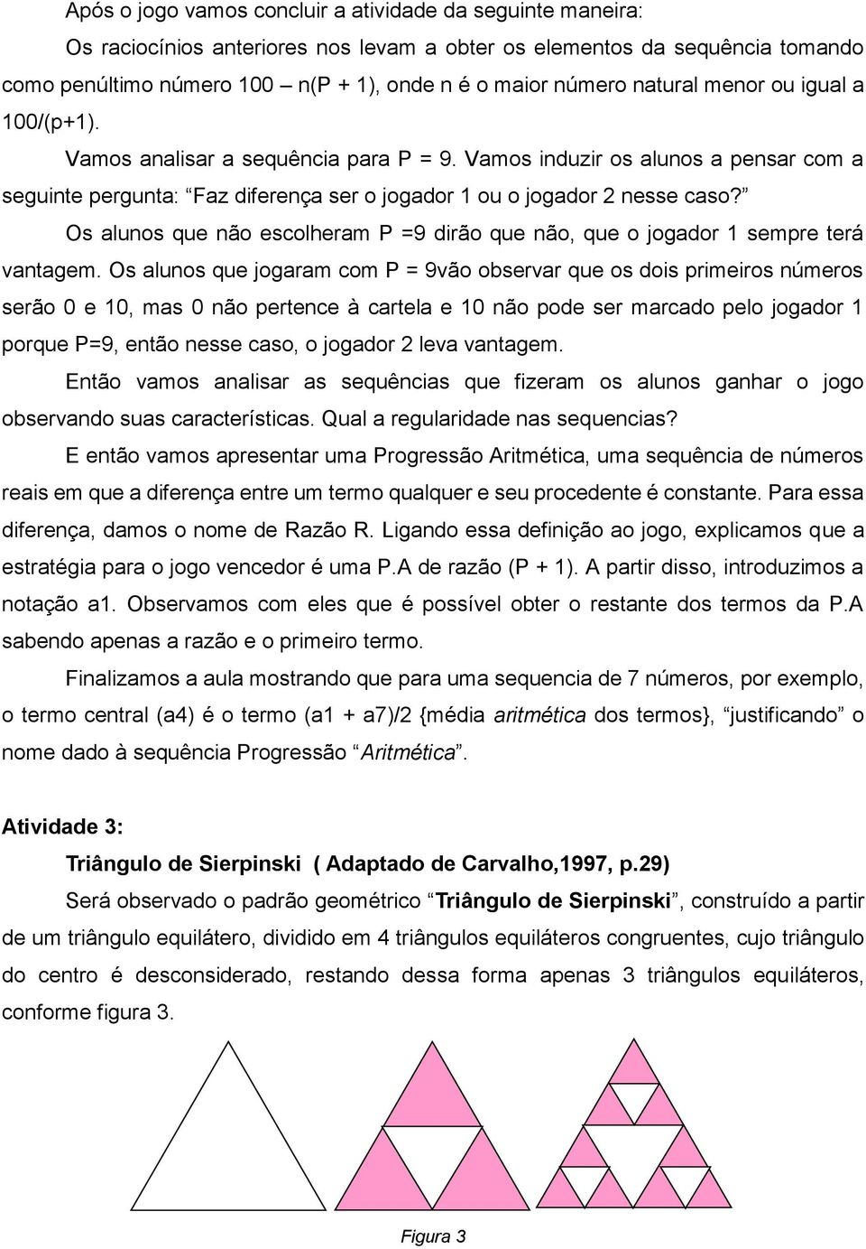 Os alunos que não escolheram P =9 dirão que não, que o jogador 1 sempre terá vantagem.