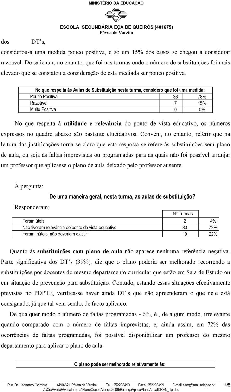 No que respeita às Aulas de Substituição nesta turma, considero que foi uma medida: Pouco Positiva 36 78% Razoável 7 15% Muito Positiva 0 0% No que respeita à utilidade e relevância do ponto de vista