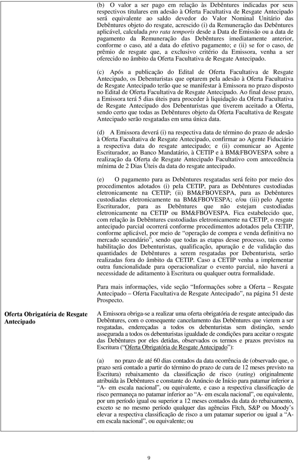 Debêntures imediatamente anterior, conforme o caso, até a data do efetivo pagamento; e (ii) se for o caso, de prêmio de resgate que, a exclusivo critério da Emissora, venha a ser oferecido no âmbito