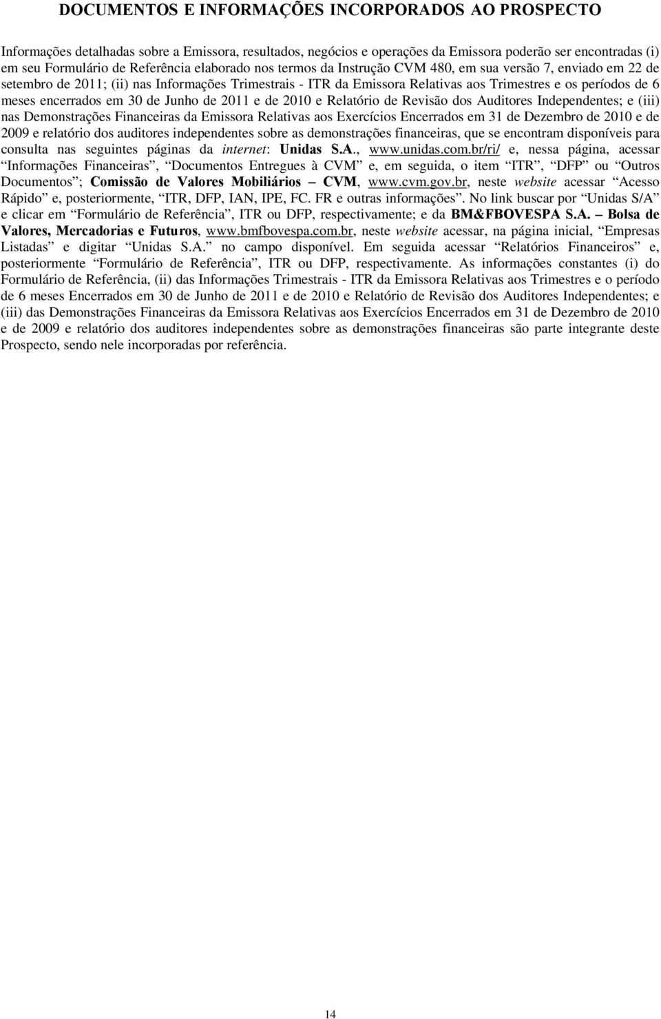 encerrados em 30 de Junho de 2011 e de 2010 e Relatório de Revisão dos Auditores Independentes; e (iii) nas Demonstrações Financeiras da Emissora Relativas aos Exercícios Encerrados em 31 de Dezembro