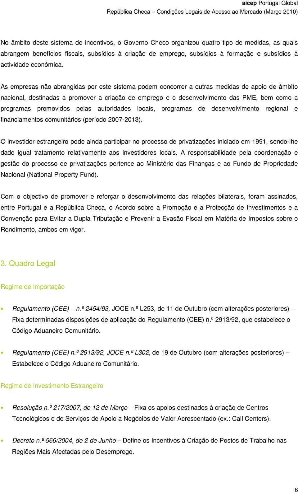 As empresas não abrangidas por este sistema podem concorrer a outras medidas de apoio de âmbito nacional, destinadas a promover a criação de emprego e o desenvolvimento das PME, bem como a programas