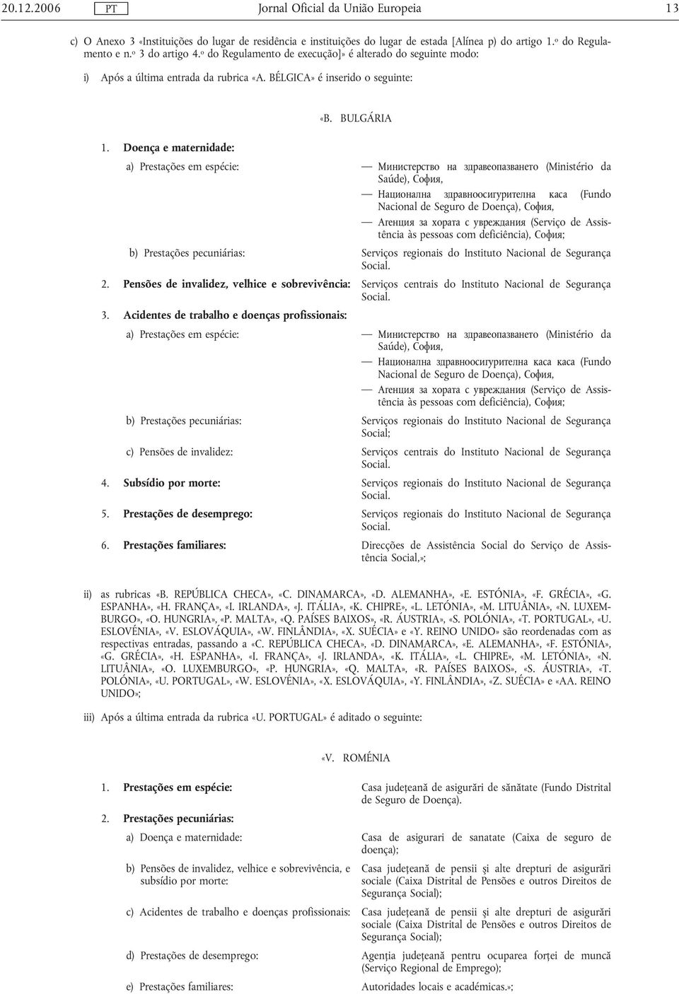 Doença e maternidade: a) Prestações em espécie: Министерство на здравеопазването (Ministério da Saúde), София, Национална здравноосигурителна каса (Fundo Nacional de Seguro de Doença), София, Агенция