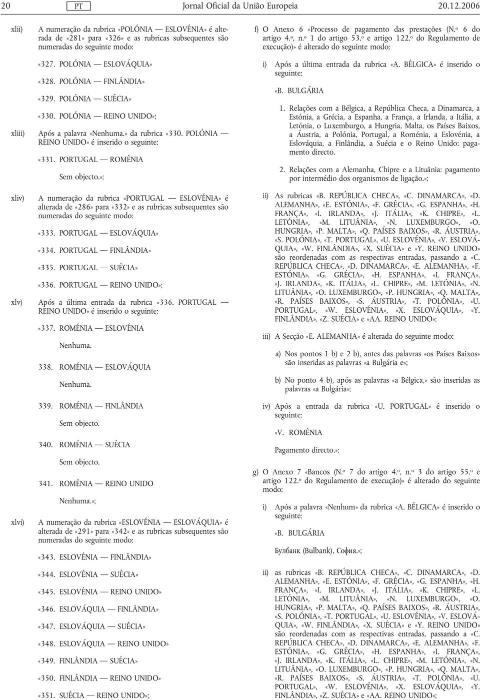 POLÓNIA FINLÂNDIA» «329. POLÓNIA SUÉCIA» «330. POLÓNIA REINO UNIDO»; xliii) Após a palavra «Nenhuma.» da rubrica «330. POLÓNIA REINO UNIDO» é inserido o seguinte: xliv) «331.