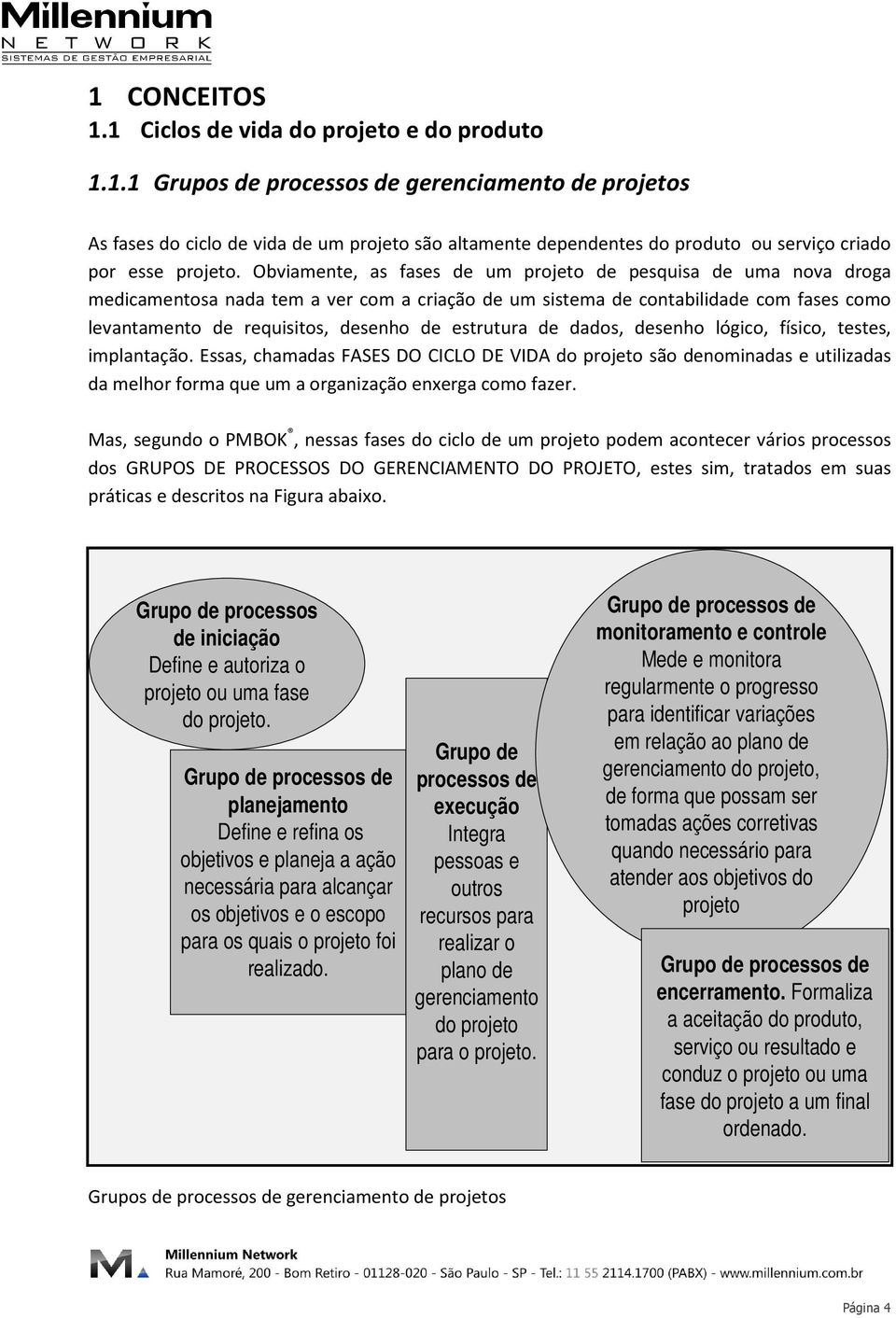 estrutura de dados, desenho lógico, físico, testes, implantação. Essas, chamadas FASES DO CICLO DE VIDA do projeto são denominadas e utilizadas da melhor forma que um a organização enxerga como fazer.