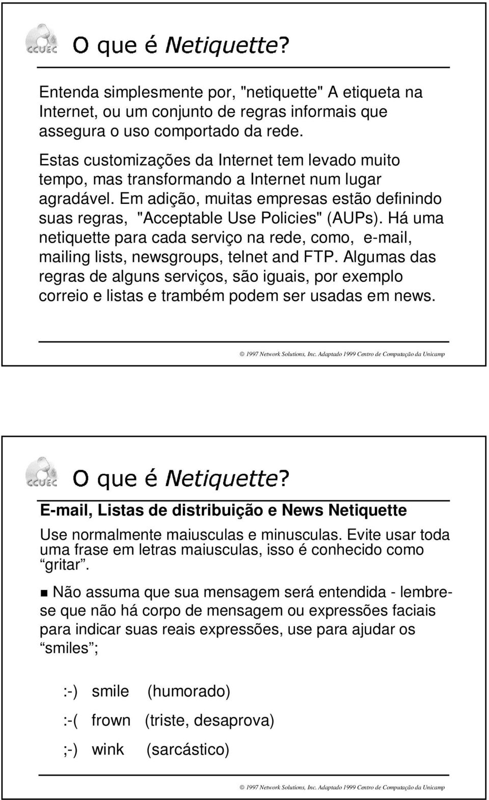 Há uma netiquette para cada serviço na rede, como, e-mail, mailing lists, newsgroups, telnet and FTP.