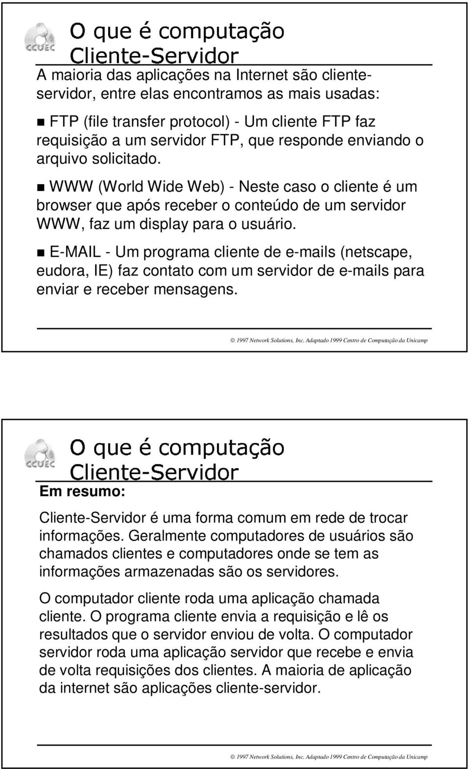 [ WWW (World Wide Web) - Neste caso o cliente é um browser que após receber o conteúdo de um servidor WWW, faz um display para o usuário.