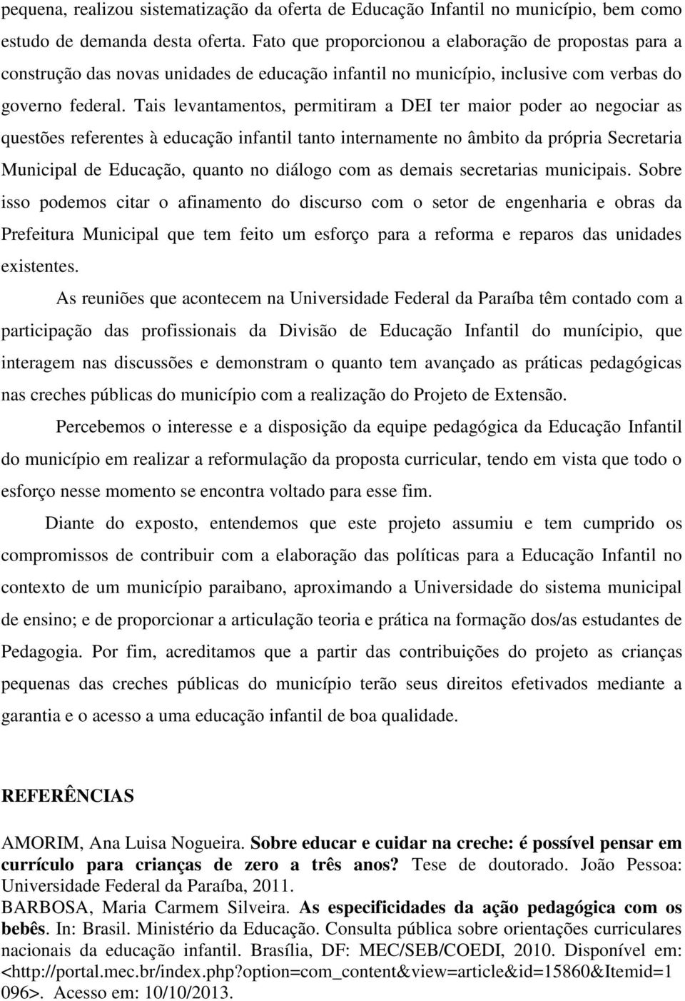 Tais levantamentos, permitiram a DEI ter maior poder ao negociar as questões referentes à educação infantil tanto internamente no âmbito da própria Secretaria Municipal de Educação, quanto no diálogo