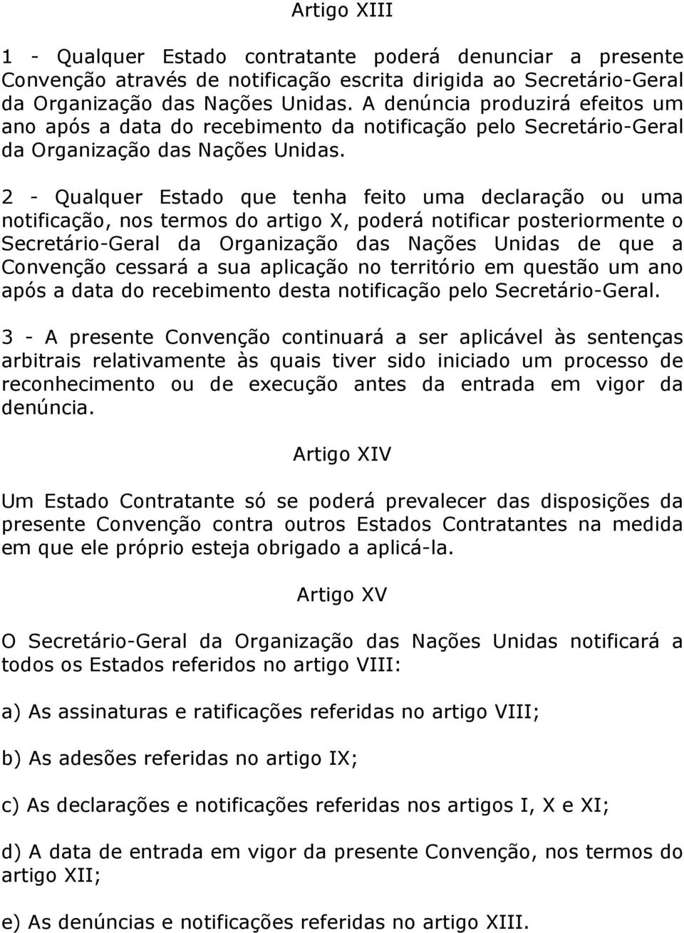 2 - Qualquer Estado que tenha feito uma declaração ou uma notificação, nos termos do artigo X, poderá notificar posteriormente o Secretário-Geral da Organização das Nações Unidas de que a Convenção