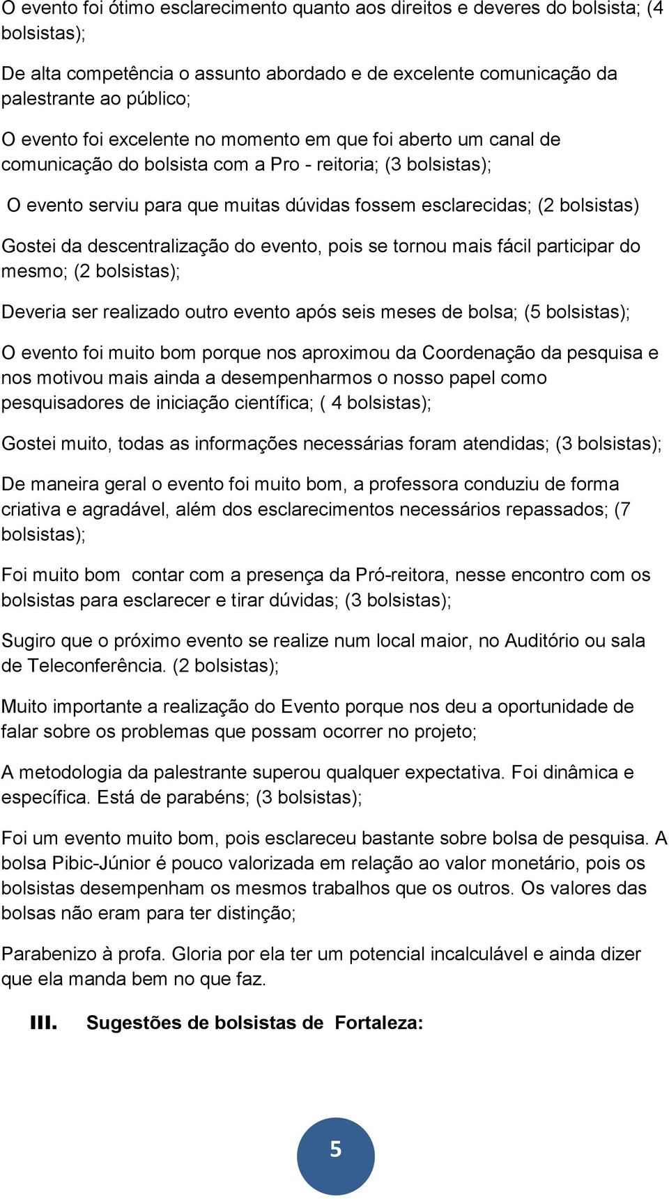 descentralização do evento, pois se tornou mais fácil participar do mesmo; (2 bolsistas); Deveria ser realizado outro evento após seis meses de bolsa; (5 bolsistas); O evento foi muito bom porque nos