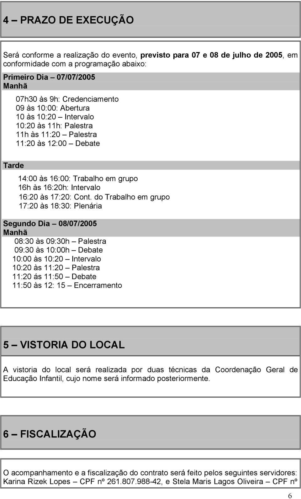 do Trabalho em grupo 17:20 às 18:30: Plenária Segundo Dia 08/07/2005 Manhã 08:30 às 09:30h Palestra 09:30 às 10:00h Debate 10:00 às 10:20 Intervalo 10:20 às 11:20 Palestra 11:20 ás 11:50 Debate 11:50