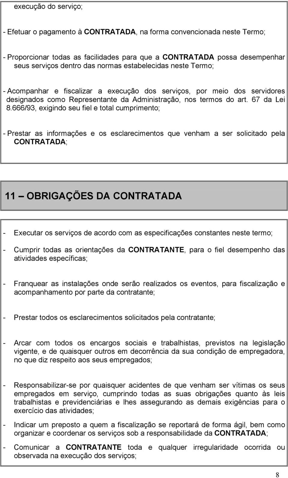 666/93, exigindo seu fiel e total cumprimento; - Prestar as informações e os esclarecimentos que venham a ser solicitado pela CONTRATADA; 11 OBRIGAÇÕES DA CONTRATADA - Executar os serviços de acordo