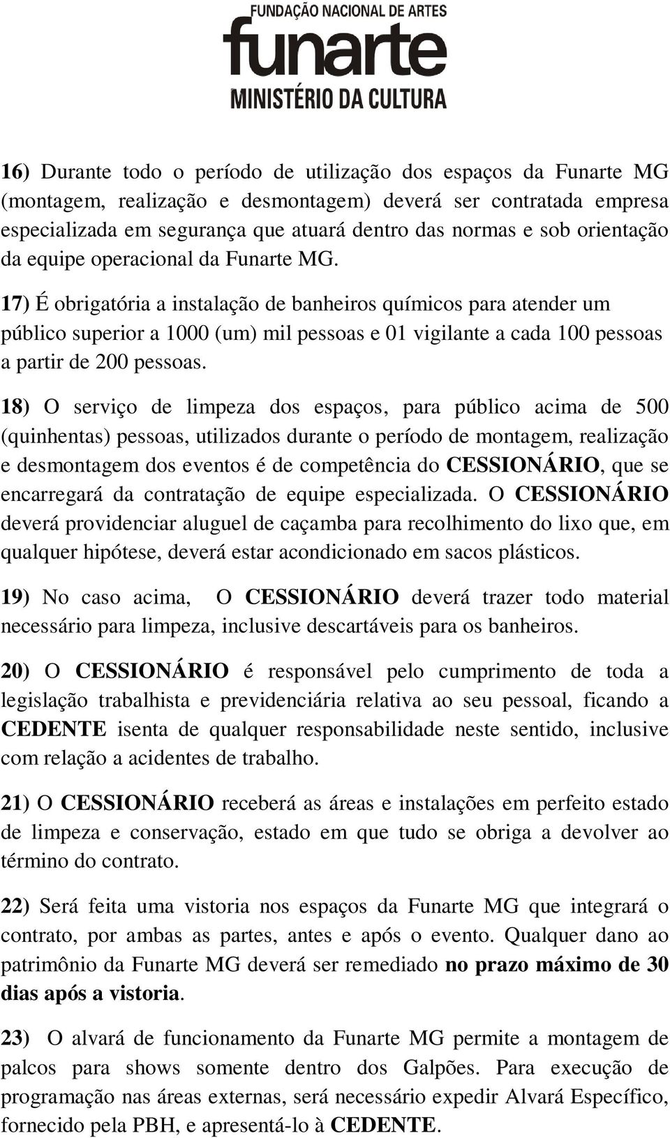 17) É obrigatória a instalação de banheiros químicos para atender um público superior a 1000 (um) mil pessoas e 01 vigilante a cada 100 pessoas a partir de 200 pessoas.