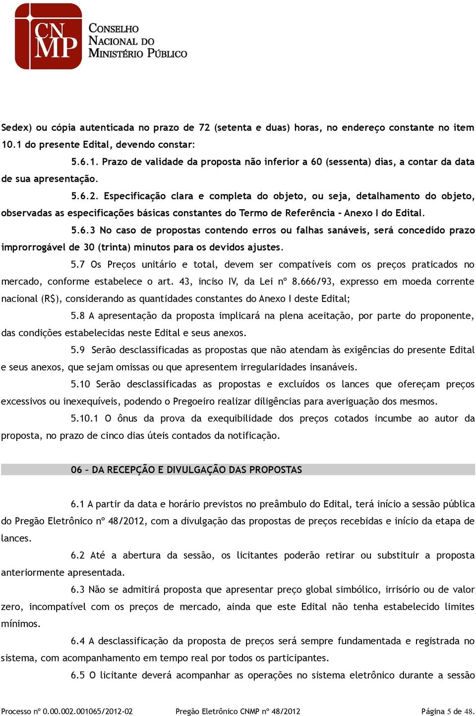 Especificação clara e completa do objeto, ou seja, detalhamento do objeto, observadas as especificações básicas constantes do Termo de Referência - Anexo I do Edital. 5.6.