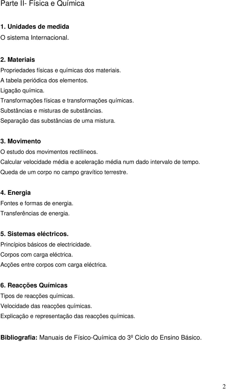 Calcular velocidade média e aceleração média num dado intervalo de tempo. Queda de um corpo no campo gravítico terrestre. 4. Energia Fontes e formas de energia. Transferências de energia. 5.