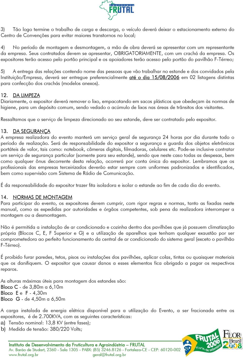 Os expositores terão acesso pelo portão principal e os apoiadores terão acesso pelo portão do pavilhão F-Térreo; 5) A entrega das relações contendo nome das pessoas que vão trabalhar no estande e dos