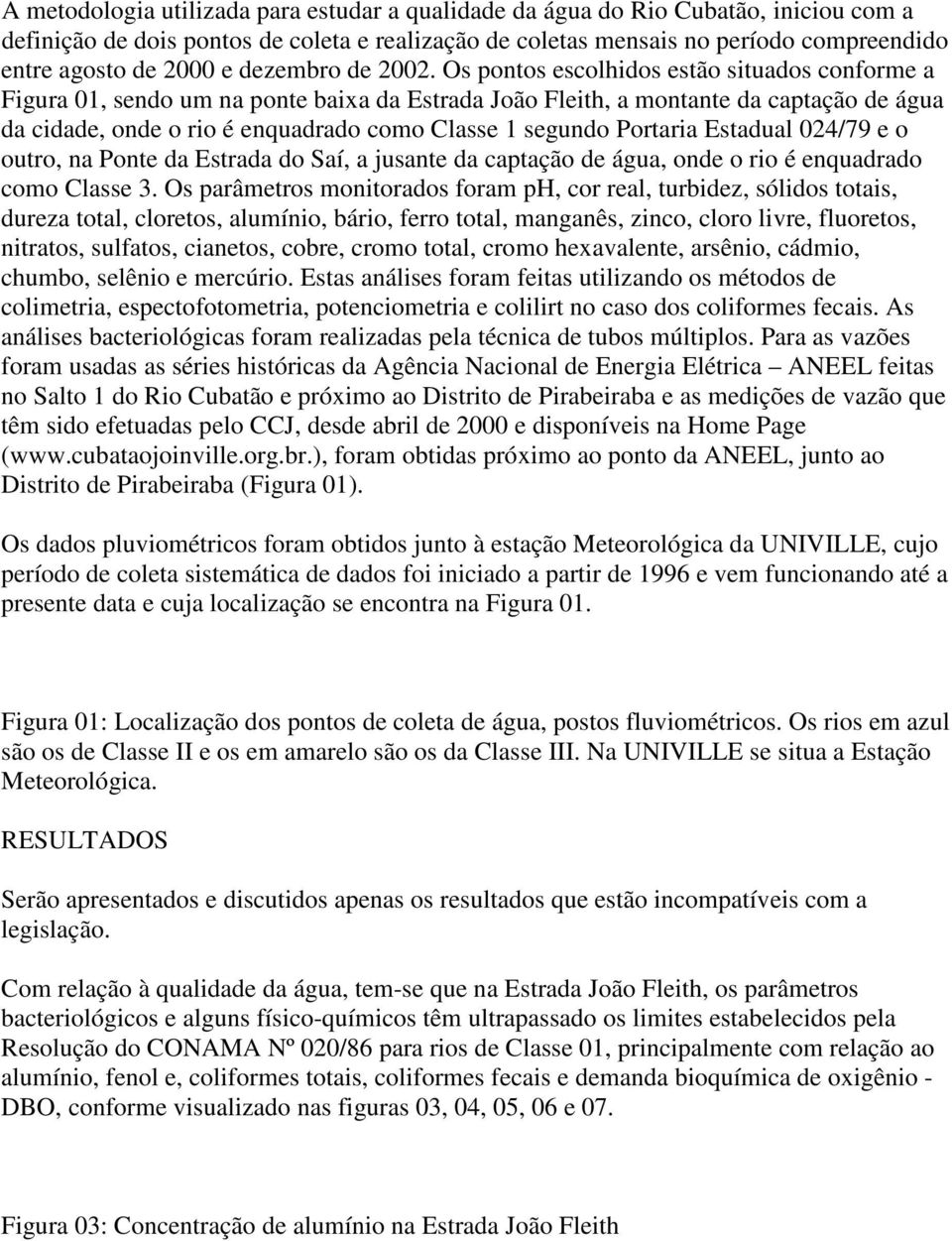 Os pontos escolhidos estão situados conforme a Figura 01, sendo um na ponte baixa da Estrada João Fleith, a montante da captação de água da cidade, onde o rio é enquadrado como Classe 1 segundo