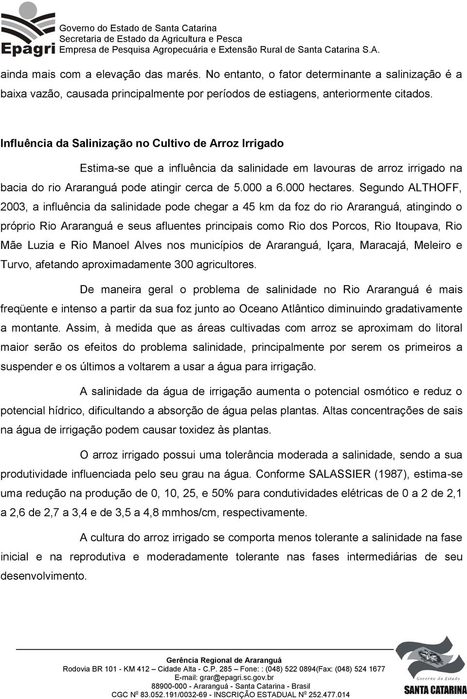 Segundo ALTHOFF, 2003, a influência da salinidade pode chegar a 45 km da foz do rio Araranguá, atingindo o próprio Rio Araranguá e seus afluentes principais como Rio dos Porcos, Rio Itoupava, Rio Mãe