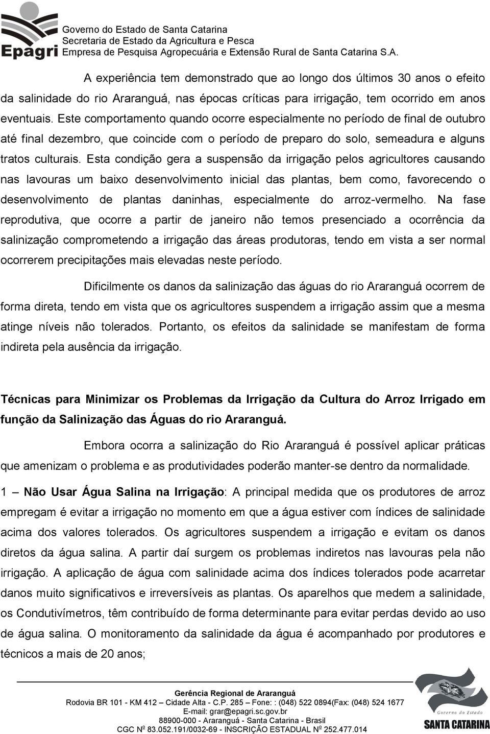 Esta condição gera a suspensão da irrigação pelos agricultores causando nas lavouras um baixo desenvolvimento inicial das plantas, bem como, favorecendo o desenvolvimento de plantas daninhas,