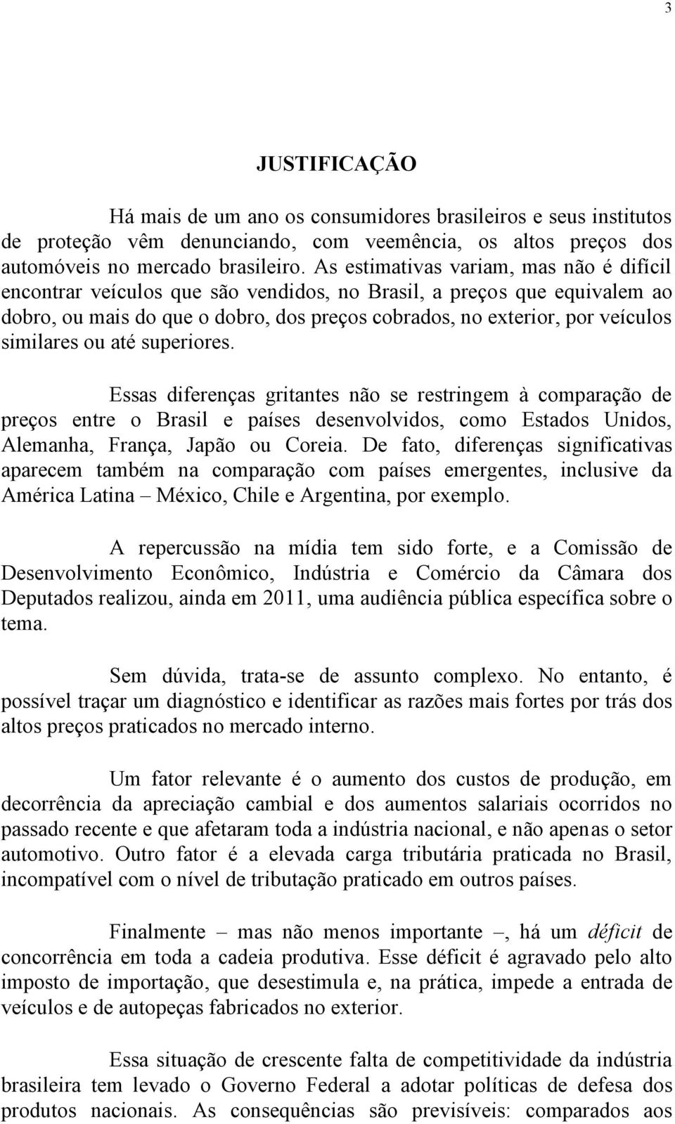 similares ou até superiores. Essas diferenças gritantes não se restringem à comparação de preços entre o Brasil e países desenvolvidos, como Estados Unidos, Alemanha, França, Japão ou Coreia.