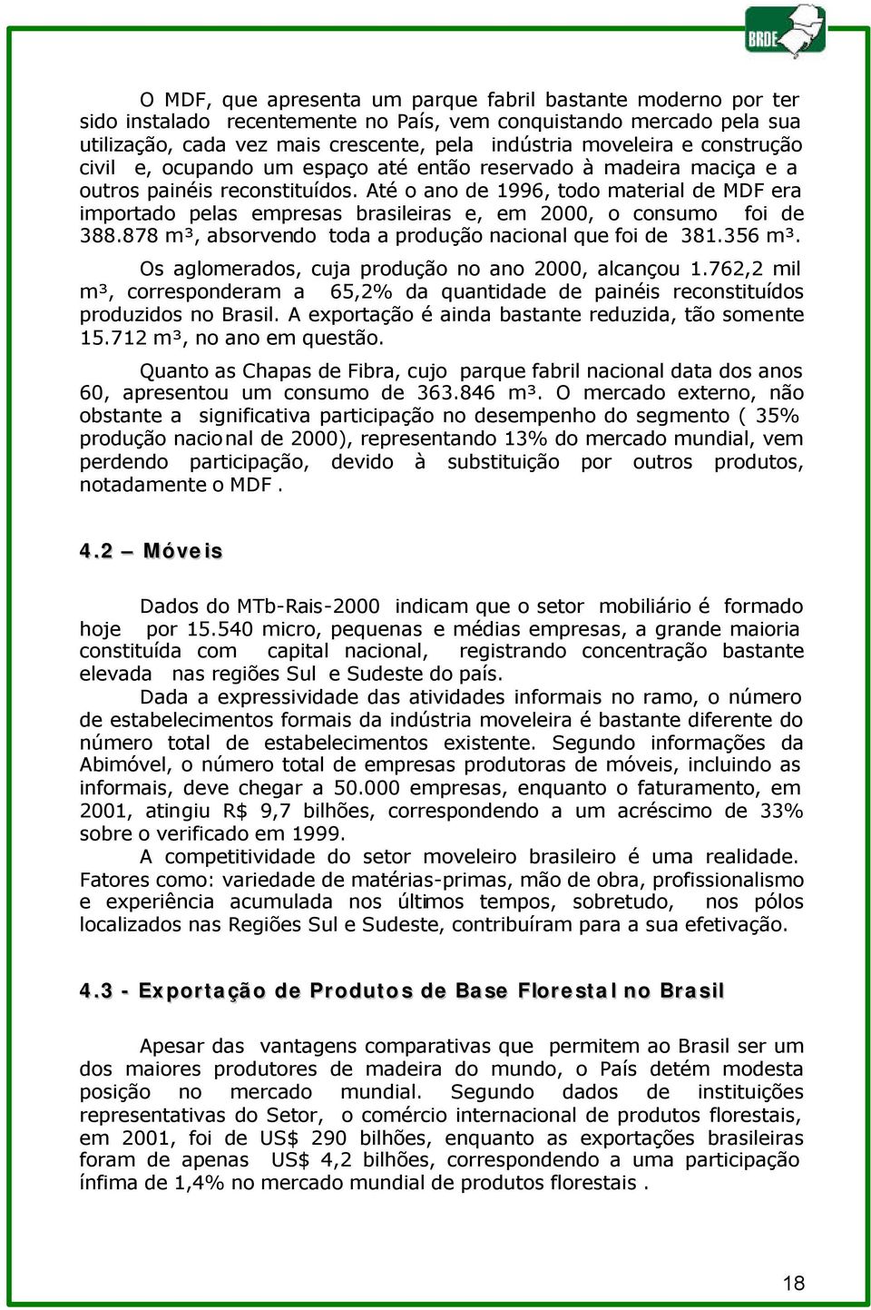 Até o ano de 1996, todo material de MDF era importado pelas empresas brasileiras e, em 2000, o consumo foi de 388.878 m³, absorvendo toda a produção nacional que foi de 381.356 m³.