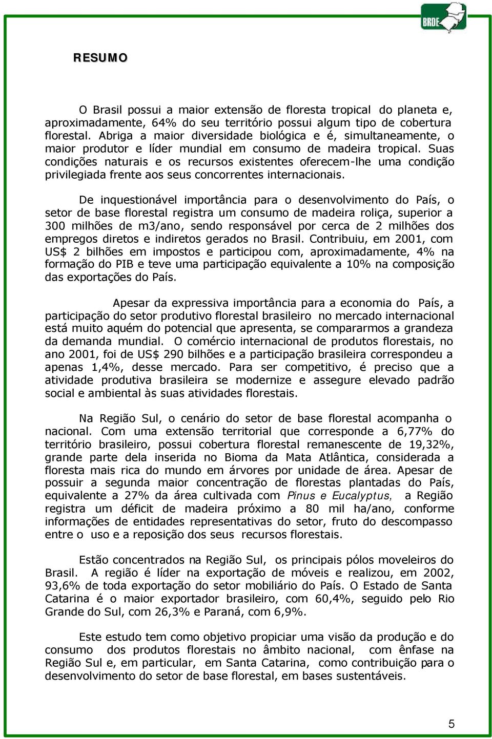 Suas condições naturais e os recursos existentes oferecem-lhe uma condição privilegiada frente aos seus concorrentes internacionais.