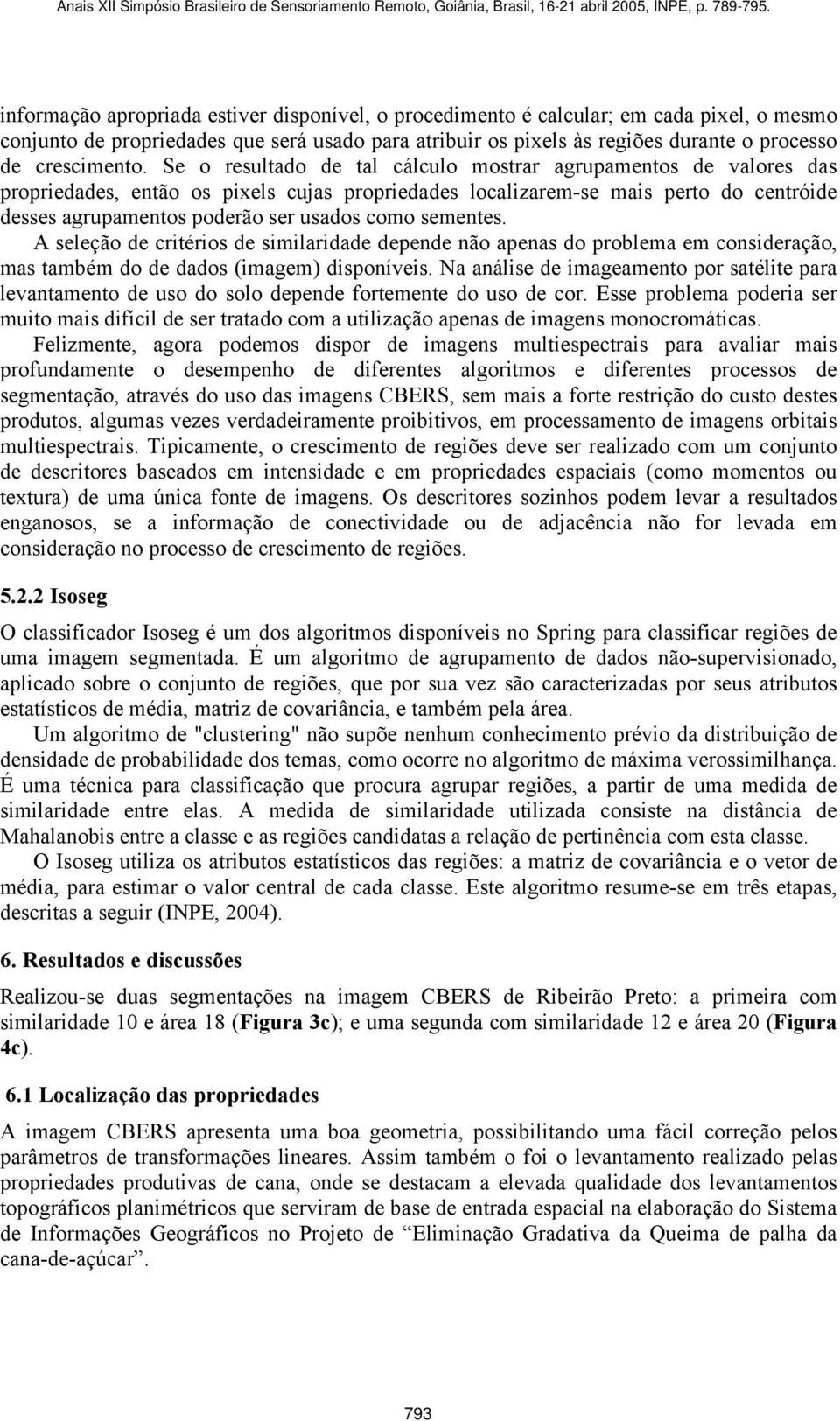 Se o resultado de tal cálculo mostrar agrupamentos de valores das propriedades, então os pixels cujas propriedades localizarem-se mais perto do centróide desses agrupamentos poderão ser usados como