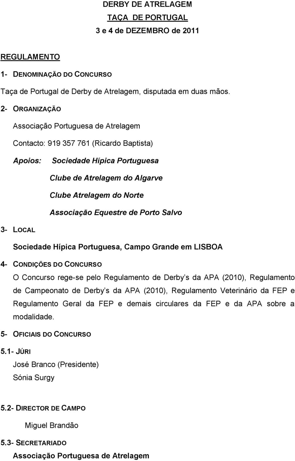 Equestre de Porto Salvo 3- LOCAL Sociedade Hípica Portuguesa, Campo Grande em LISBOA 4- CONDIÇÕES DO CONCURSO O Concurso rege-se pelo Regulamento de Derby s da APA (2010), Regulamento de Campeonato